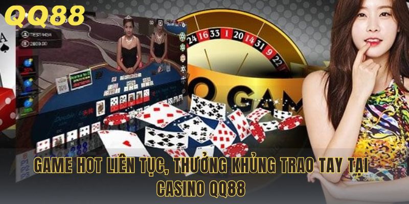 Game hot liên tục, thưởng khủng trao tay tại Casino QQ88